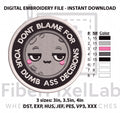 Don’t Blame Me for Your Dumb Ass Decisions Embroidery Design